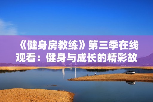 《健身房教练》第三季在线观看：健身与成长的精彩故事等你来发现