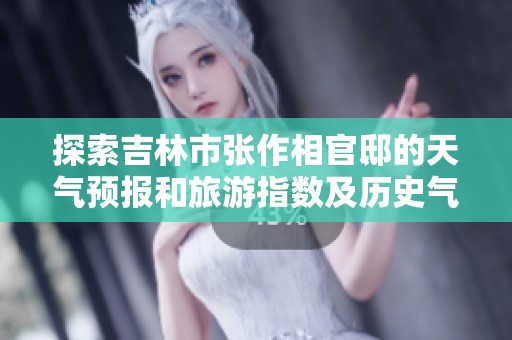 探索吉林市张作相官邸的天气预报和旅游指数及历史气温分析
