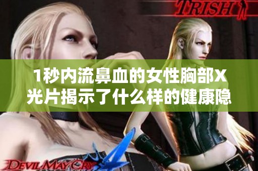 1秒内流鼻血的女性胸部X光片揭示了什么样的健康隐患和潜在问题