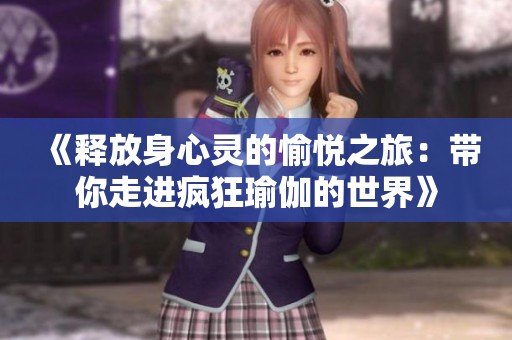 《释放身心灵的愉悦之旅：带你走进疯狂瑜伽的世界》