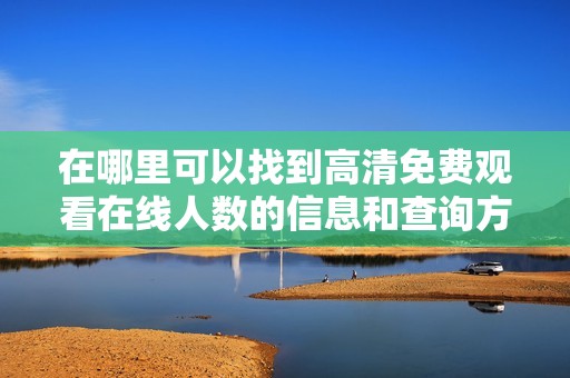 在哪里可以找到高清免费观看在线人数的信息和查询方式呢