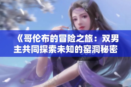 《哥伦布的冒险之旅：双男主共同探索未知的窑洞秘密》