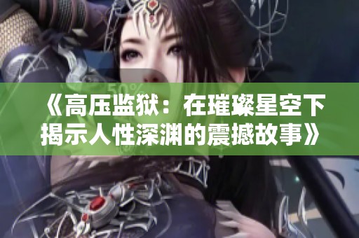 《高压监狱：在璀璨星空下揭示人性深渊的震撼故事》