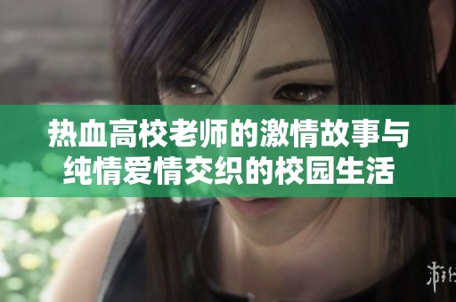 热血高校老师的激情故事与纯情爱情交织的校园生活