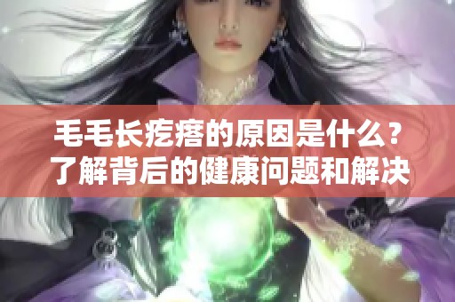 毛毛长疙瘩的原因是什么？了解背后的健康问题和解决方法