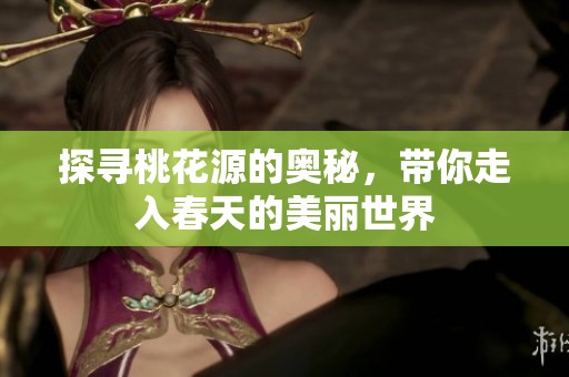 探寻桃花源的奥秘，带你走入春天的美丽世界