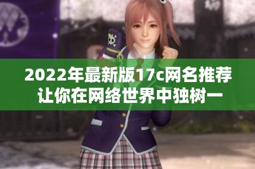 2022年最新版17c网名推荐 让你在网络世界中独树一帜