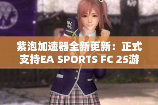 紫泡加速器全新更新：正式支持EA SPORTS FC 25游戏加速功能