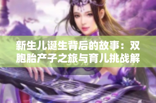 新生儿诞生背后的故事：双胞胎产子之旅与育儿挑战解析