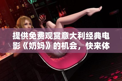 提供免费观赏意大利经典电影《奶妈》的机会，快来体验感人故事吧