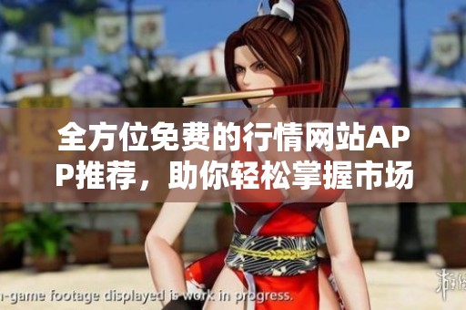 全方位免费的行情网站APP推荐，助你轻松掌握市场动态与趋势