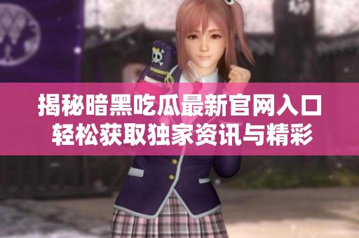 揭秘暗黑吃瓜最新官网入口 轻松获取独家资讯与精彩内容