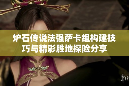 炉石传说法强萨卡组构建技巧与精彩胜地探险分享