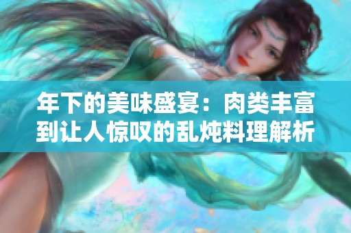 年下的美味盛宴：肉类丰富到让人惊叹的乱炖料理解析
