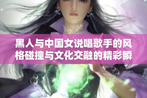 黑人与中国女说唱歌手的风格碰撞与文化交融的精彩瞬间