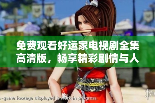 免费观看好运家电视剧全集高清版，畅享精彩剧情与人物发展