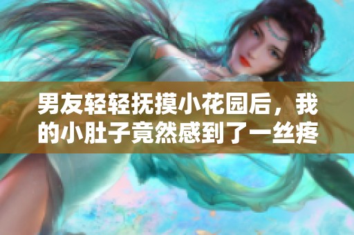 男友轻轻抚摸小花园后，我的小肚子竟然感到了一丝疼痛