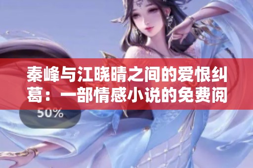 秦峰与江晓晴之间的爱恨纠葛：一部情感小说的免费阅读体验