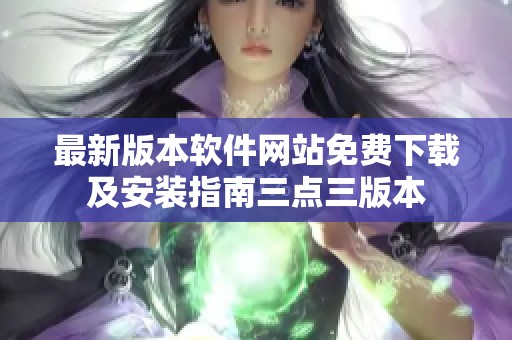 最新版本软件网站免费下载及安装指南三点三版本