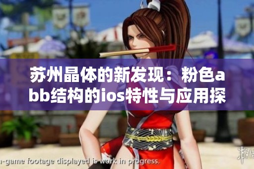 苏州晶体的新发现：粉色abb结构的ios特性与应用探索