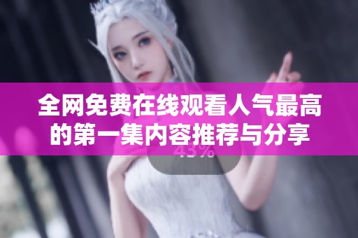 全网免费在线观看人气最高的第一集内容推荐与分享