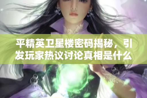 平精英卫星楼密码揭秘，引发玩家热议讨论真相是什么