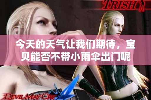 今天的天气让我们期待，宝贝能否不带小雨伞出门呢