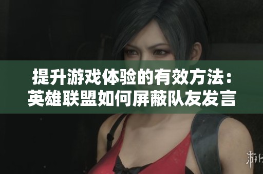 提升游戏体验的有效方法：英雄联盟如何屏蔽队友发言指南