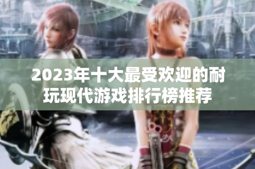 2023年十大最受欢迎的耐玩现代游戏排行榜推荐