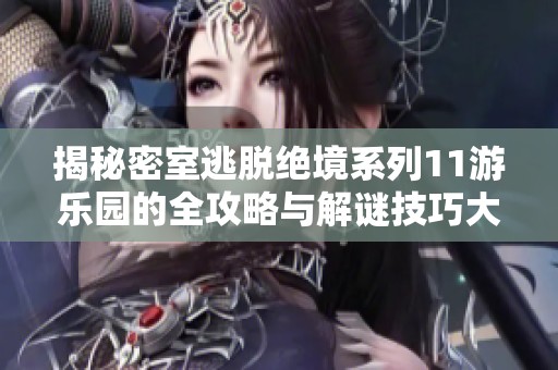揭秘密室逃脱绝境系列11游乐园的全攻略与解谜技巧大汇总