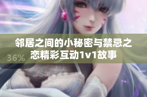 邻居之间的小秘密与禁忌之恋精彩互动1v1故事