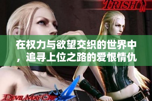 在权力与欲望交织的世界中，追寻上位之路的爱恨情仇