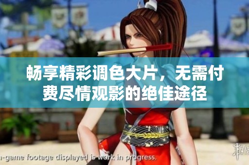 畅享精彩调色大片，无需付费尽情观影的绝佳途径