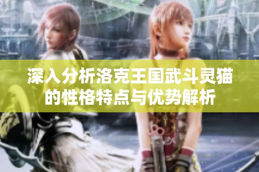 深入分析洛克王国武斗灵猫的性格特点与优势解析