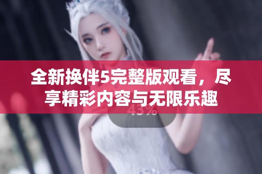 全新换伴5完整版观看，尽享精彩内容与无限乐趣