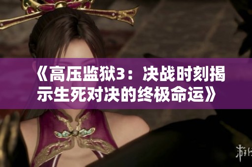 《高压监狱3：决战时刻揭示生死对决的终极命运》