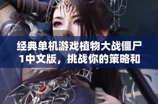 经典单机游戏植物大战僵尸1中文版，挑战你的策略和反应能力！