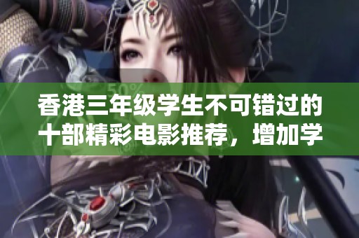 香港三年级学生不可错过的十部精彩电影推荐，增加学习与娱乐乐趣