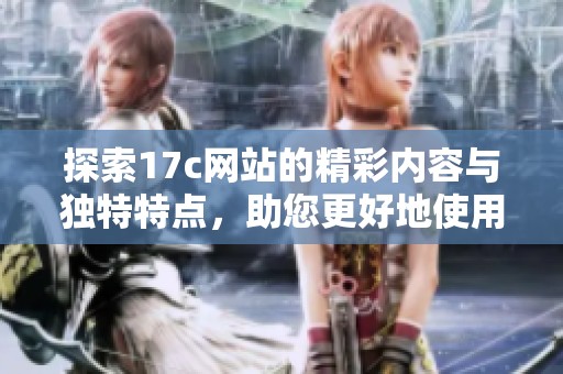 探索17c网站的精彩内容与独特特点，助您更好地使用网络资源
