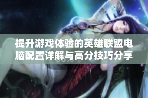 提升游戏体验的英雄联盟电脑配置详解与高分技巧分享