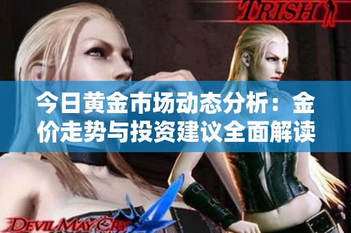 今日黄金市场动态分析：金价走势与投资建议全面解读