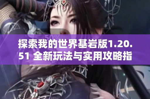 探索我的世界基岩版1.20.51 全新玩法与实用攻略指南