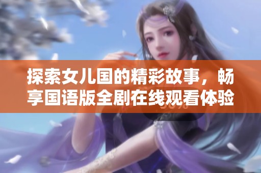 探索女儿国的精彩故事，畅享国语版全剧在线观看体验