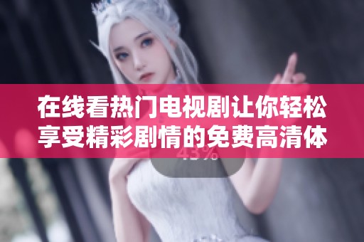 在线看热门电视剧让你轻松享受精彩剧情的免费高清体验