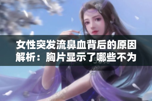 女性突发流鼻血背后的原因解析：胸片显示了哪些不为人知的健康信号
