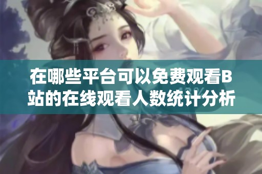 在哪些平台可以免费观看B站的在线观看人数统计分析
