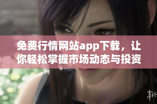 免费行情网站app下载，让你轻松掌握市场动态与投资机遇