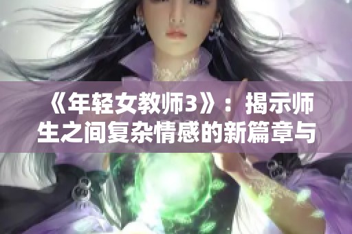 《年轻女教师3》：揭示师生之间复杂情感的新篇章与挑战