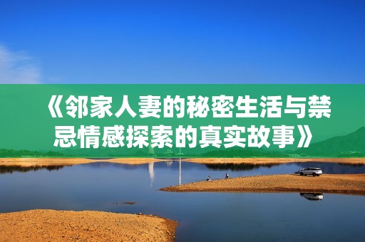 《邻家人妻的秘密生活与禁忌情感探索的真实故事》