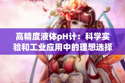 高精度液体pH计：科学实验和工业应用中的理想选择